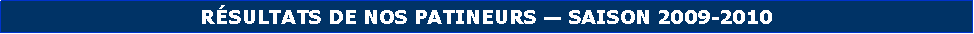 Zone de Texte: R�SULTATS DE NOS PATINEURS � SAISON 2009-2010